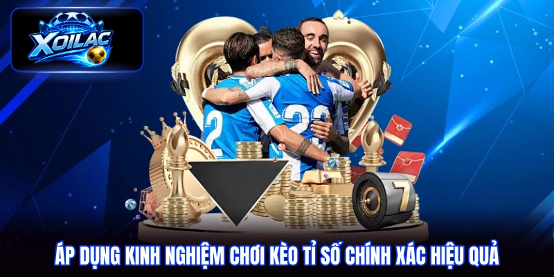 Áp dụng kinh nghiệm chơi kèo tỉ số chính xác hiệu quả