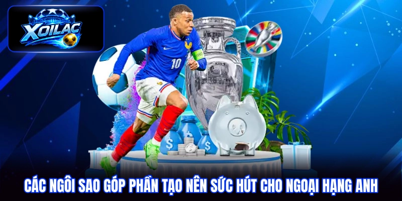 Các ngôi sao góp phần tạo nên sức hút cho Ngoại hạng Anh