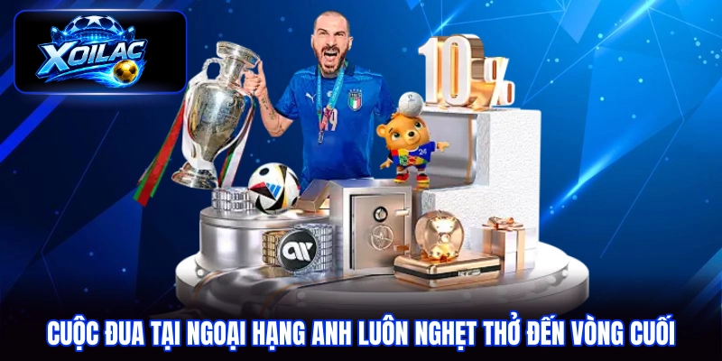 Cuộc đua tại Ngoại hạng Anh luôn nghẹt thở đến vòng cuối