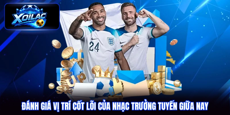 Đánh giá vị trí cốt lõi của nhạc trưởng tuyến giữa nay