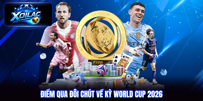 Điểm qua đôi chút về kỳ World Cup 2026