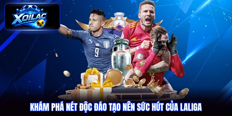 Khám phá nét độc đáo tạo nên sức hút của Laliga