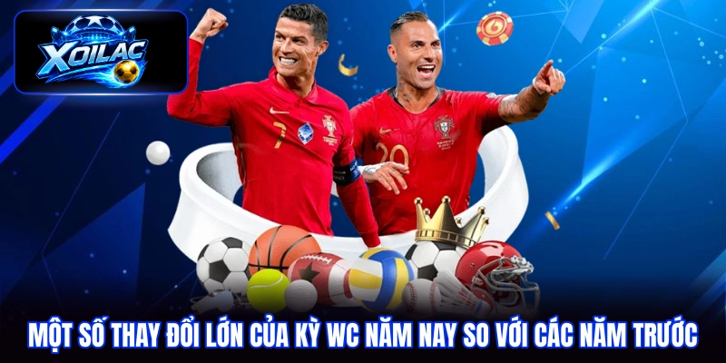 Một số thay đổi lớn của kỳ WC năm nay so với các năm trước