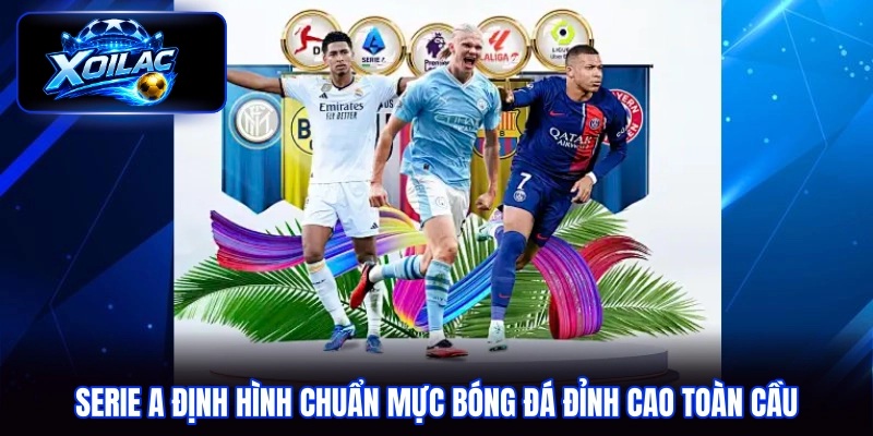 Serie A định hình chuẩn mực bóng đá đỉnh cao toàn cầu