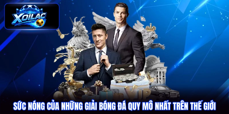 Sức nóng của những giải bóng đá quy mô nhất trên thế giới