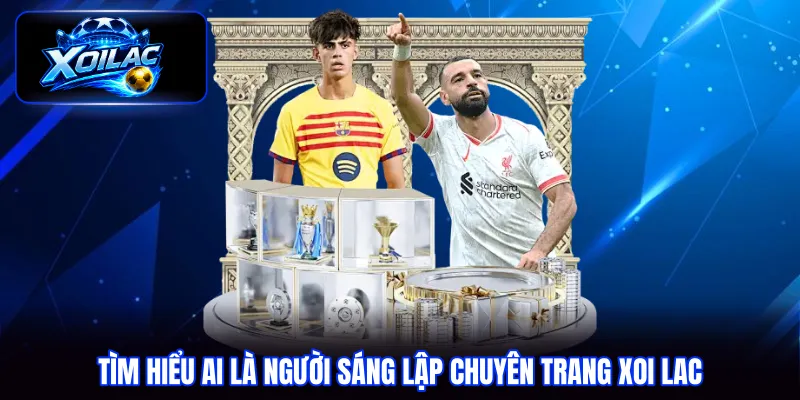 Tìm hiểu ai là người sáng lập chuyên trang xoi lac